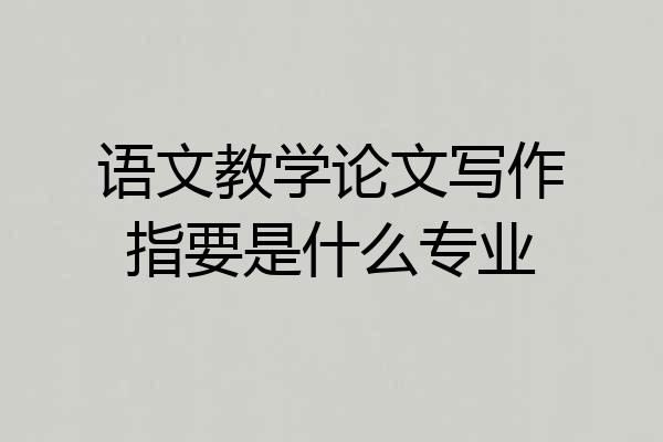 语文教学论文写作指要是什么专业