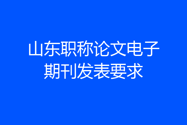 山东职称论文电子期刊发表要求