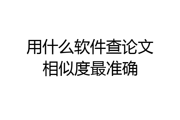 用什么软件查论文相似度最准确