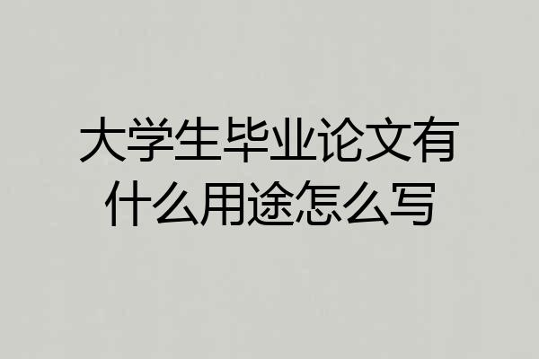 大学生毕业论文有什么用途怎么写