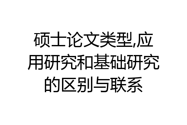 硕士论文类型,应用研究和基础研究的区别与联系