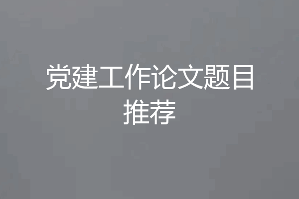 党建工作论文题目推荐