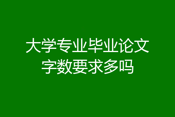 大学专业毕业论文字数要求多吗