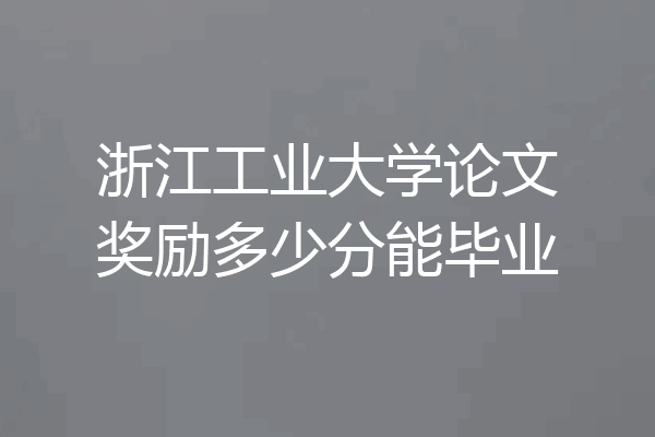 浙江工业大学论文奖励多少分能毕业