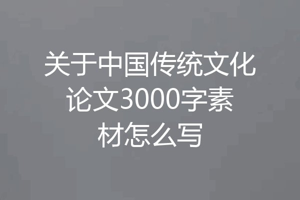 关于中国传统文化论文3000字素材怎么写