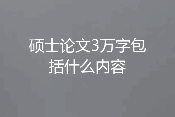 硕士论文3万字包括什么内容