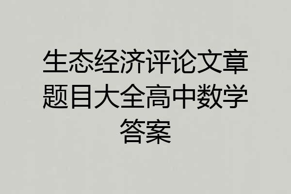 生态经济评论文章题目大全高中数学答案
