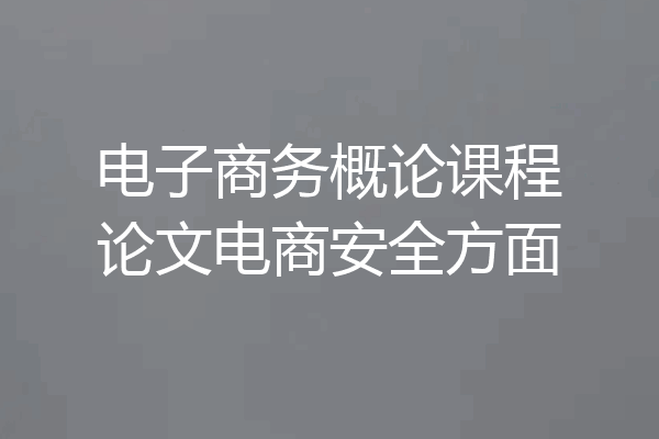 电子商务概论课程论文电商安全方面