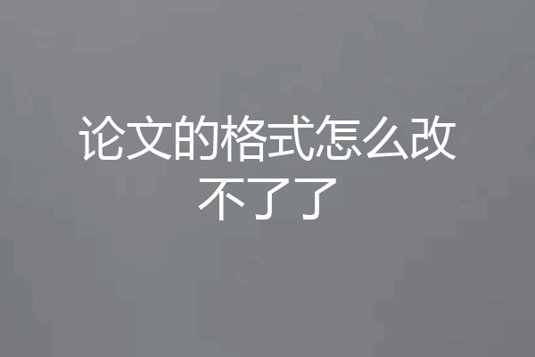 论文的格式怎么改不了了