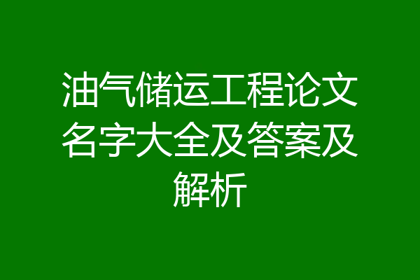 油气储运工程论文名字大全及答案及解析