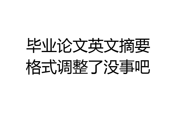 毕业论文英文摘要格式调整了没事吧