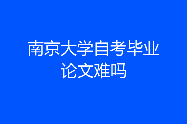 南京大学自考毕业论文难吗