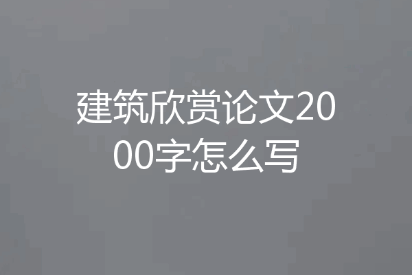 建筑欣赏论文2000字怎么写