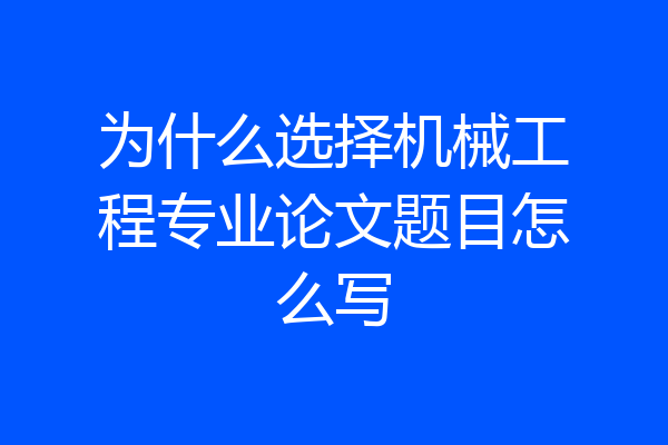 为什么选择机械工程专业论文题目怎么写