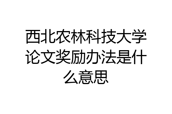 西北农林科技大学论文奖励办法是什么意思