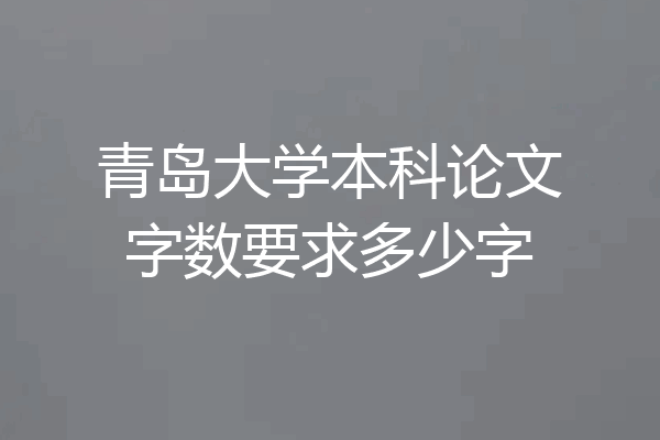 青岛大学本科论文字数要求多少字