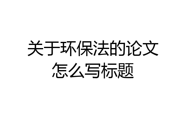 关于环保法的论文怎么写标题