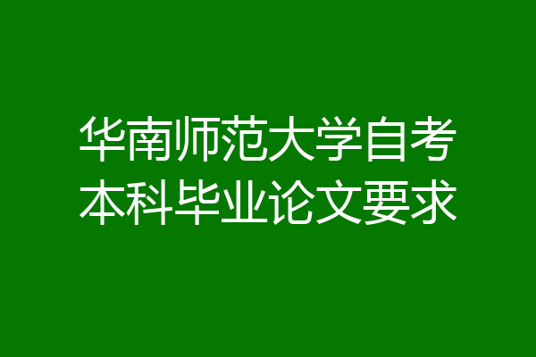 华南师范大学自考本科毕业论文要求