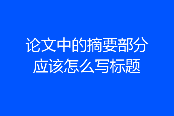 论文中的摘要部分应该怎么写标题