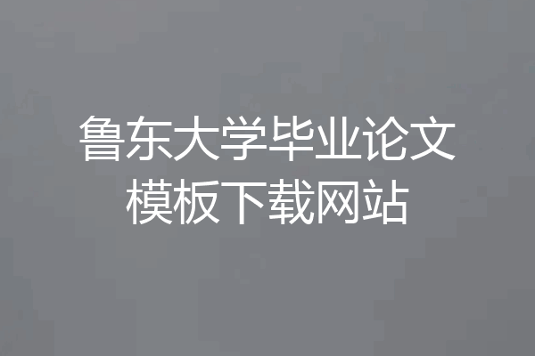 鲁东大学毕业论文模板下载网站