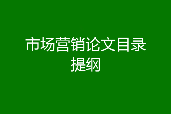 市场营销论文目录提纲