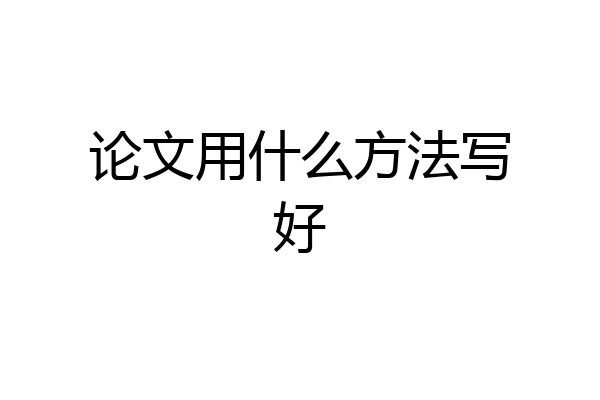 论文用什么方法写好