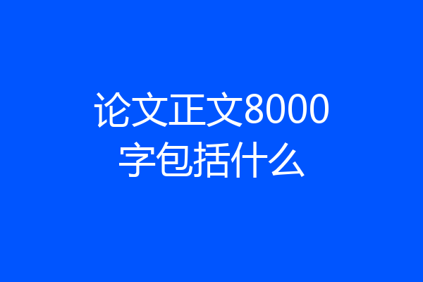 论文正文8000字包括什么