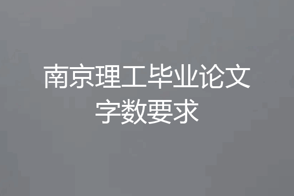 南京理工毕业论文字数要求