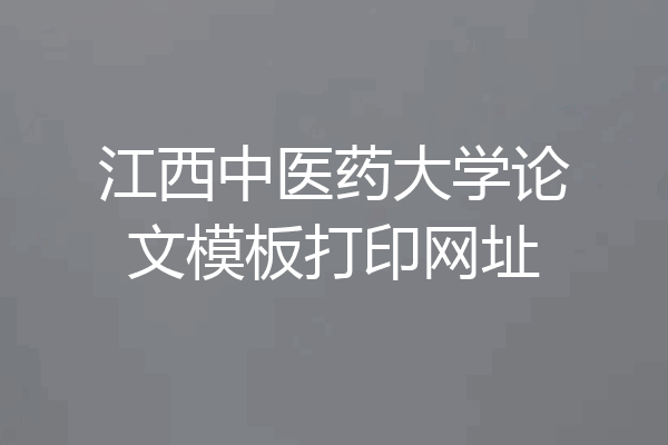 江西中医药大学论文模板打印网址