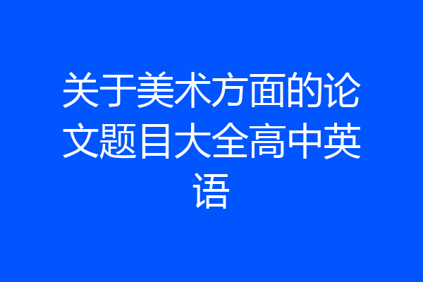 关于美术方面的论文题目大全高中英语