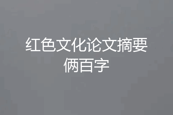 红色文化论文摘要俩百字