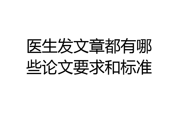 医生发文章都有哪些论文要求和标准