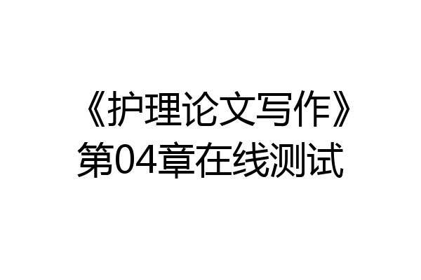 《护理论文写作》第04章在线测试