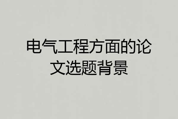 电气工程方面的论文选题背景