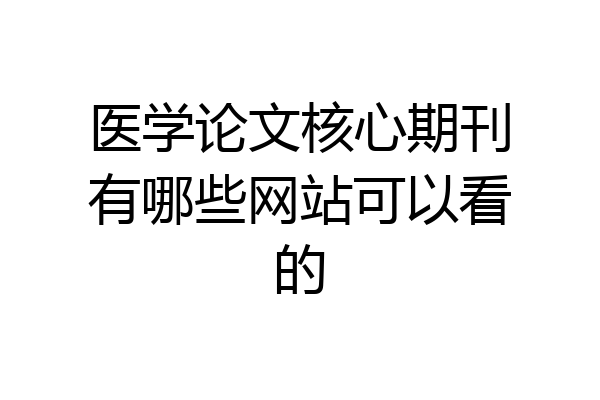医学论文核心期刊有哪些网站可以看的