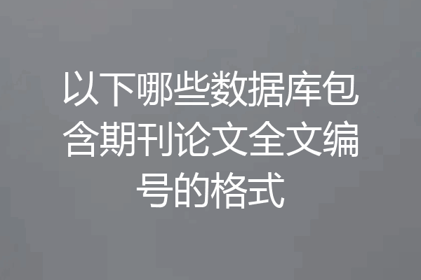 以下哪些数据库包含期刊论文全文编号的格式