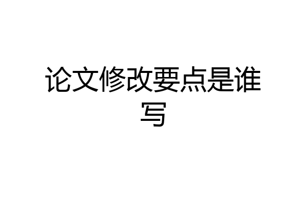 论文修改要点是谁写