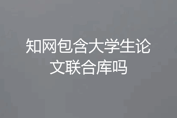 知网包含大学生论文联合库吗