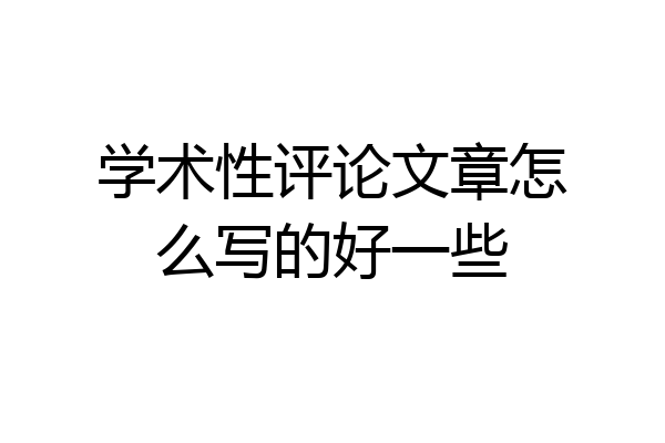 学术性评论文章怎么写的好一些