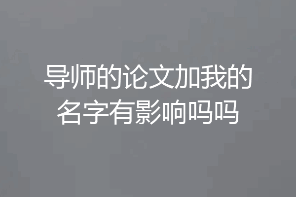 导师的论文加我的名字有影响吗吗