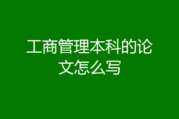 工商管理本科的论文怎么写