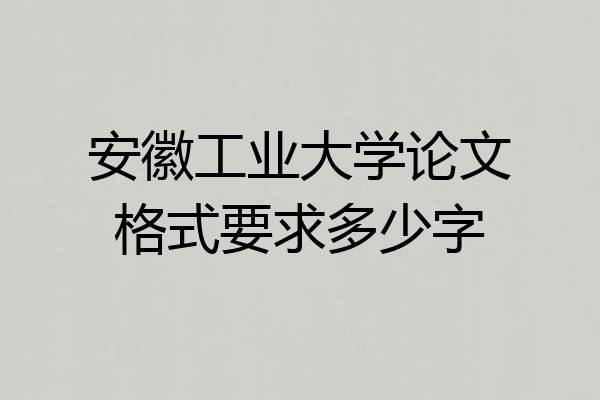 安徽工业大学论文格式要求多少字