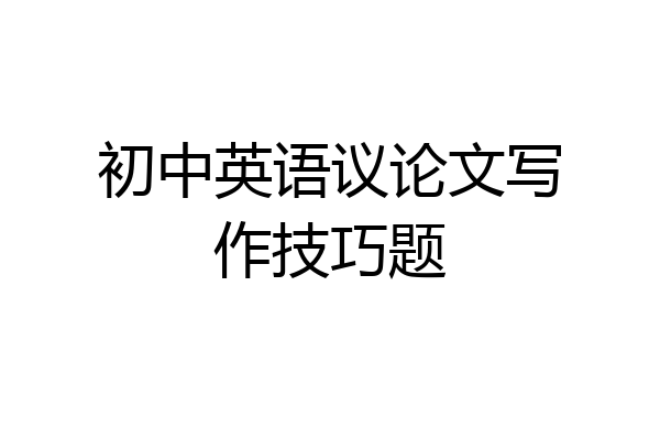初中英语议论文写作技巧题