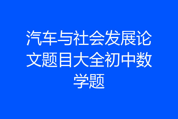 汽车与社会发展论文题目大全初中数学题