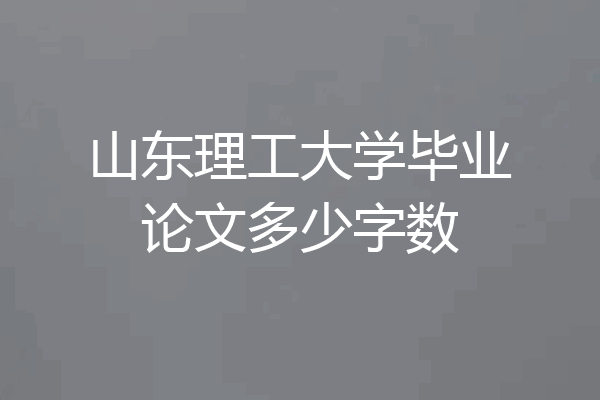 山东理工大学毕业论文多少字数