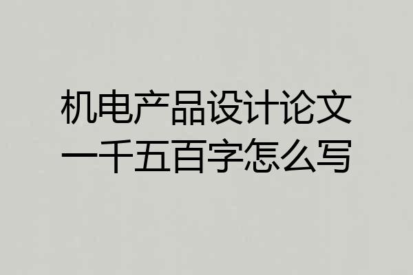 机电产品设计论文一千五百字怎么写