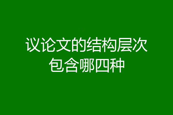 议论文的结构层次包含哪四种