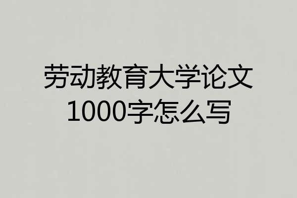 劳动教育大学论文1000字怎么写