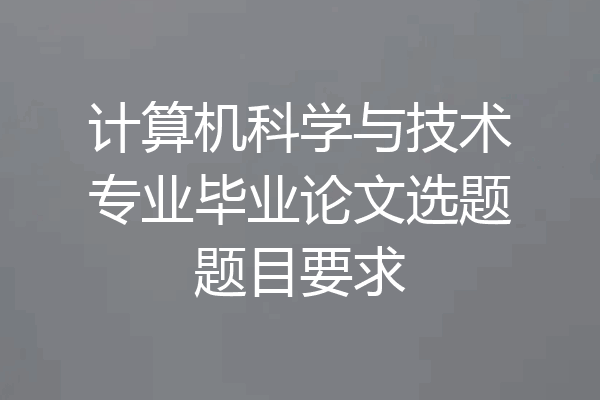 计算机科学与技术专业毕业论文选题题目要求