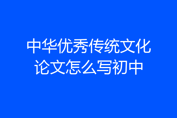 中华优秀传统文化论文怎么写初中